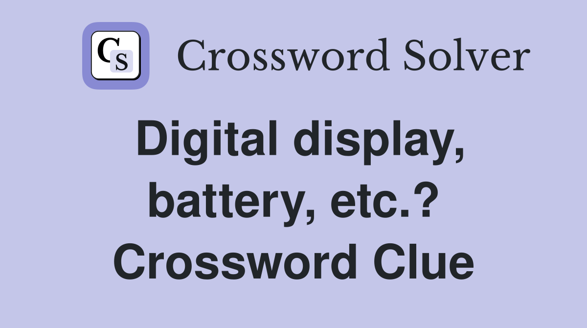 Digital display, battery, etc.? Crossword Clue Answers Crossword Solver